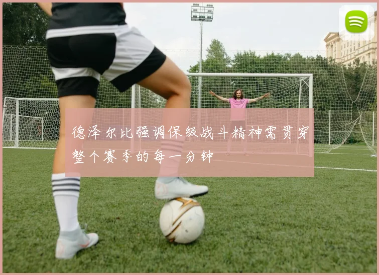 德泽尔比强调保级战斗精神需贯穿整个赛季的每一分钟