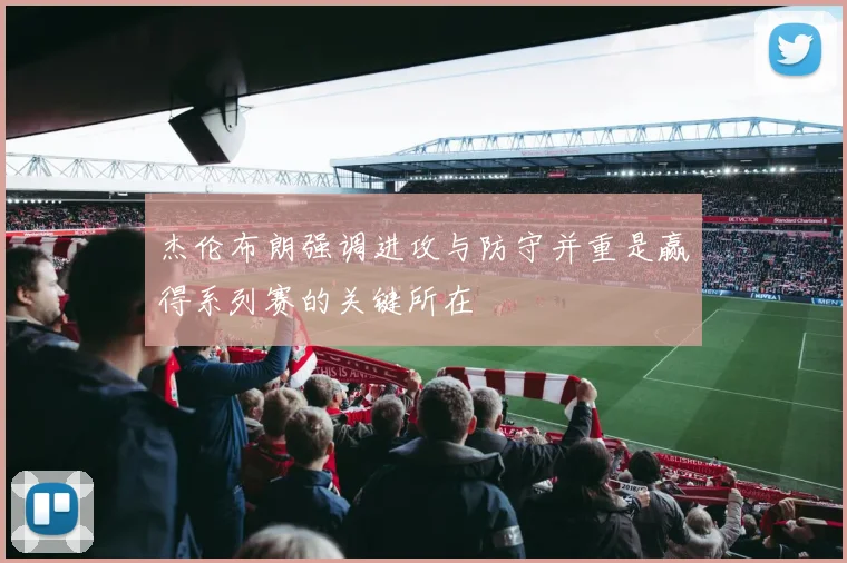杰伦布朗强调进攻与防守并重是赢得系列赛的关键所在