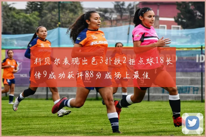 科贝尔表现出色3扑救2拒点球18长传9成功获评88分成场上最佳