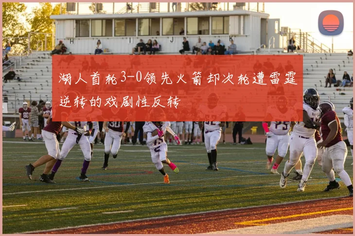 湖人首轮3-0领先火箭却次轮遭雷霆逆转的戏剧性反转