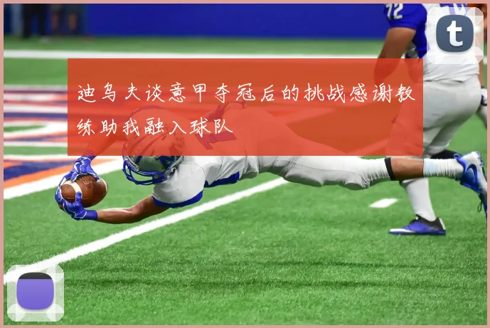 迪乌夫谈意甲夺冠后的挑战感谢教练助我融入球队