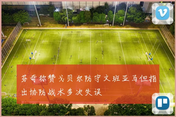 芬奇称赞戈贝尔防守文班亚马但指出协防战术多次失误