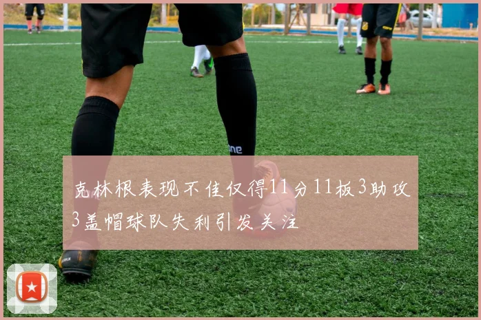 克林根表现不佳仅得11分11板3助攻3盖帽球队失利引发关注