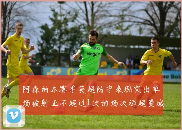 阿森纳本赛季英超防守表现突出单场被射正不超过1次的场次远超曼城